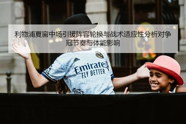 利物浦夏窗中场引援阵容轮换与战术适应性分析对争冠节奏与体能影响
