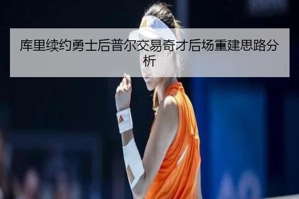 库里续约勇士后普尔交易奇才后场重建思路分析